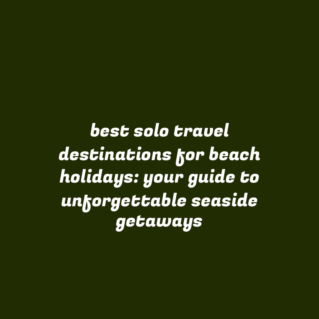 Best Solo Travel Destinations for Beach Holidays